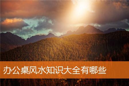 办公桌风水知识大全有哪些